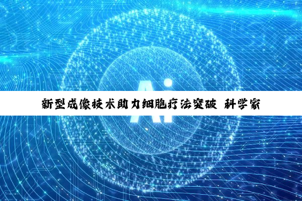 新型成像技术助力细胞疗法突破 科学家实现活体追踪肌肉再生全过程