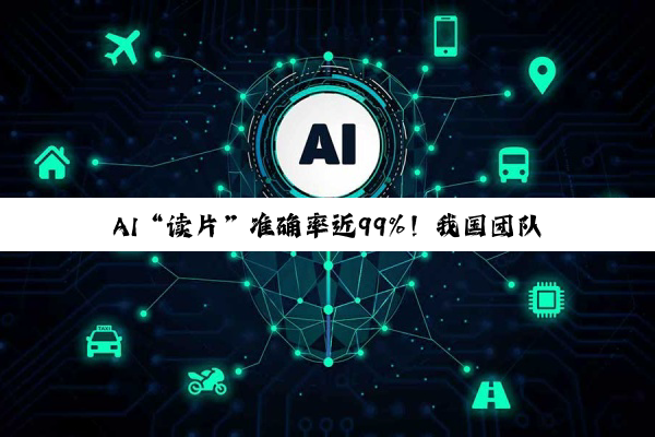 AI“读片”准确率近99%!我国团队突破主动脉夹层诊断难题,手术方案推荐一致率达88.6%