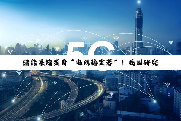 储能系统变身“电网稳定器”！我国研究破解新能源消纳难题，弃风率直降80%
