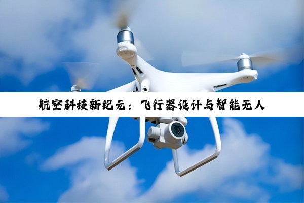 航空科技新纪元：飞行器设计与智能无人系统技术的深度探索