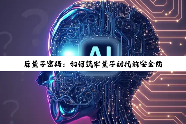 后量子密码：如何筑牢量子时代的安全防线？