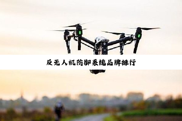 反无人机防御系统品牌排行