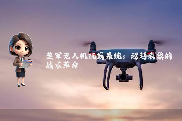 美军无人机机载系统：超越表象的战术革命
