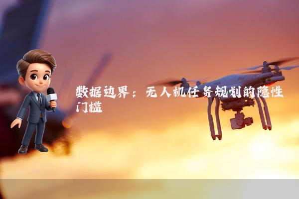 数据边界：无人机任务规划的隐性门槛