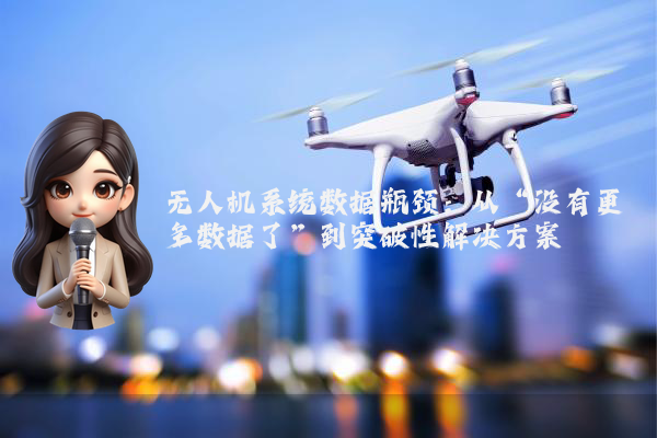 无人机系统数据瓶颈:从“没有更多数据了”到突破性解决方案